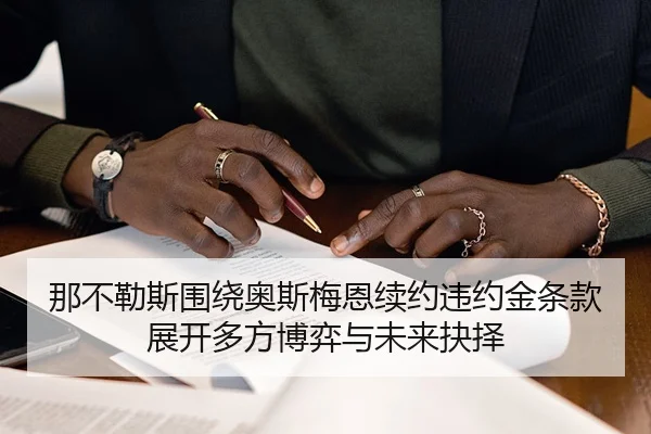 那不勒斯围绕奥斯梅恩续约违约金条款展开多方博弈与未来抉择