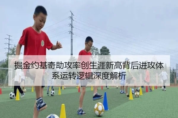 掘金约基奇助攻率创生涯新高背后进攻体系运转逻辑深度解析