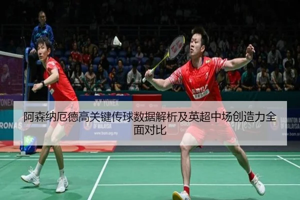 阿森纳厄德高关键传球数据解析及英超中场创造力全面对比
