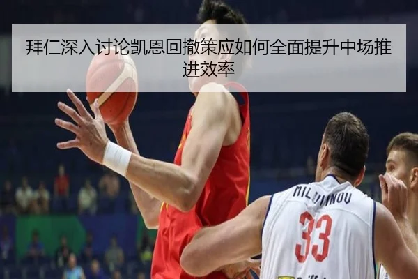 拜仁深入讨论凯恩回撤策应如何全面提升中场推进效率