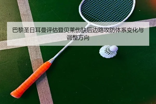 巴黎圣日耳曼评估登贝莱伤缺后边路攻防体系变化与调整方向