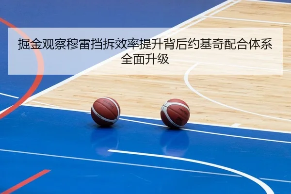 掘金观察穆雷挡拆效率提升背后约基奇配合体系全面升级