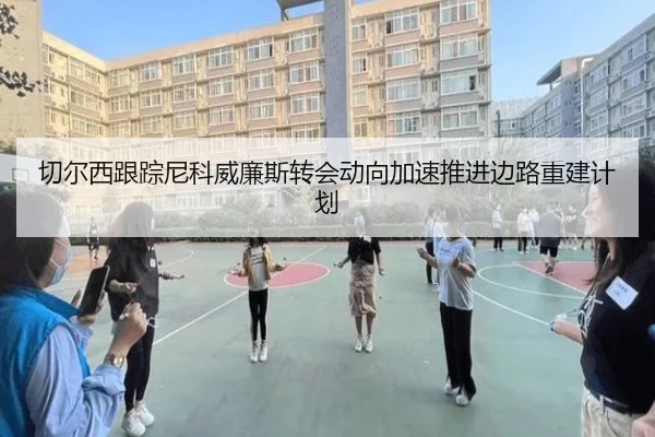 切尔西跟踪尼科威廉斯转会动向加速推进边路重建计划 - kaiyun