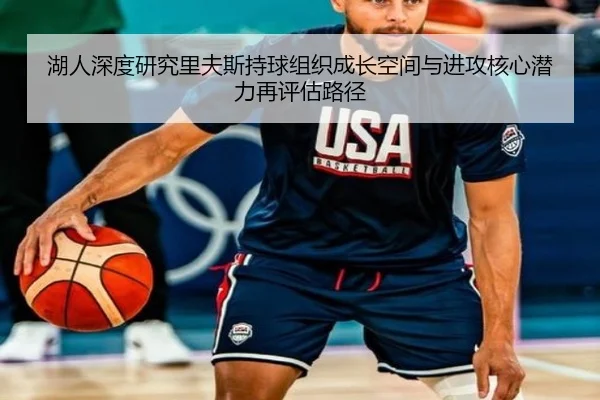 湖人深度研究里夫斯持球组织成长空间与进攻核心潜力再评估路径