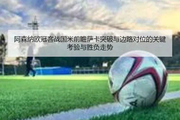 阿森纳欧冠客战国米前瞻萨卡突破与边路对位的关键考验与胜负走势